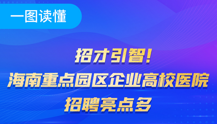 一圖讀懂 | 招才引智！海南重點(diǎn)園區(qū)高校醫(yī)院招聘亮點(diǎn)多